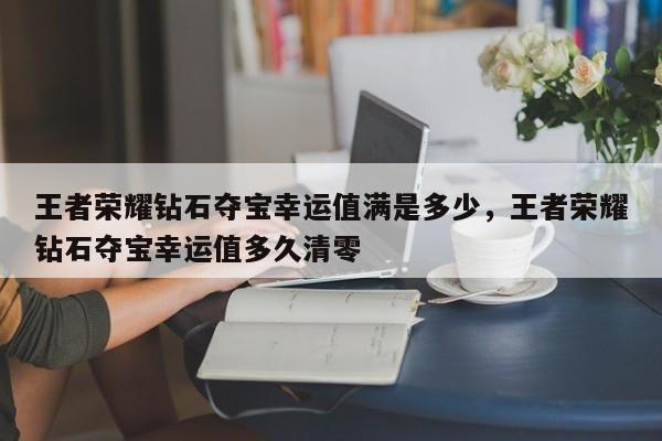 王者荣耀钻石夺宝幸运值满是多少，王者荣耀钻石夺宝幸运值多久清零