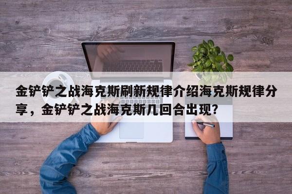 金铲铲之战海克斯刷新规律介绍海克斯规律分享，金铲铲之战海克斯几回合出现？