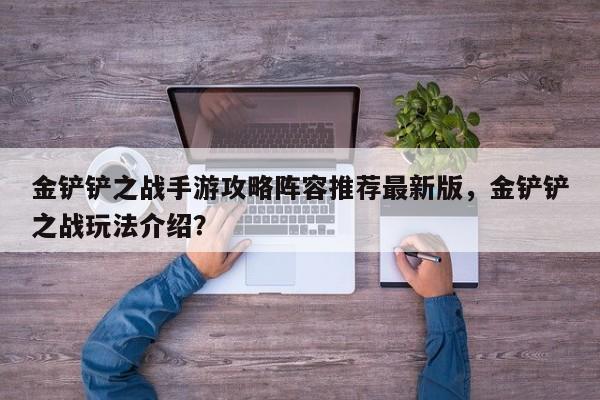 金铲铲之战手游攻略阵容推荐最新版，金铲铲之战玩法介绍？