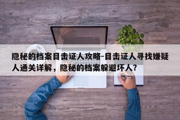 隐秘的档案目击证人攻略-目击证人寻找嫌疑人通关详解，隐秘的档案躲避坏人？
