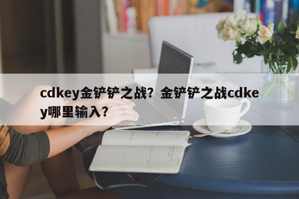 cdkey金铲铲之战？金铲铲之战cdkey哪里输入？