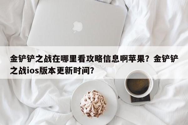 金铲铲之战在哪里看攻略信息啊苹果？金铲铲之战ios版本更新时间？
