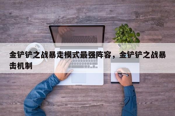 金铲铲之战暴走模式最强阵容，金铲铲之战暴击机制