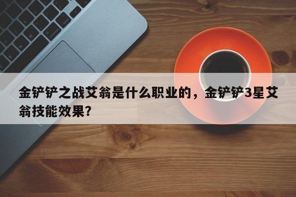 金铲铲之战艾翁是什么职业的，金铲铲3星艾翁技能效果？