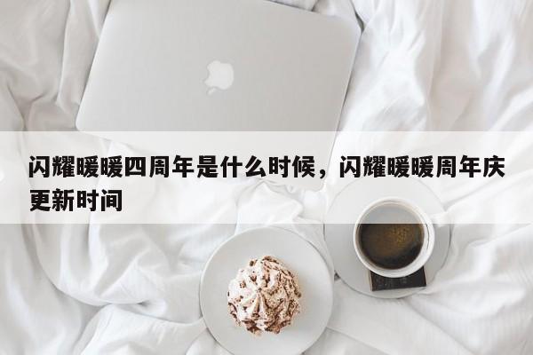 闪耀暖暖四周年是什么时候，闪耀暖暖周年庆更新时间