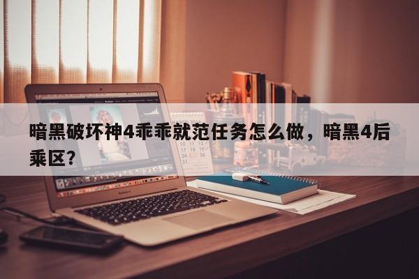 暗黑破坏神4乖乖就范任务怎么做，暗黑4后乘区？