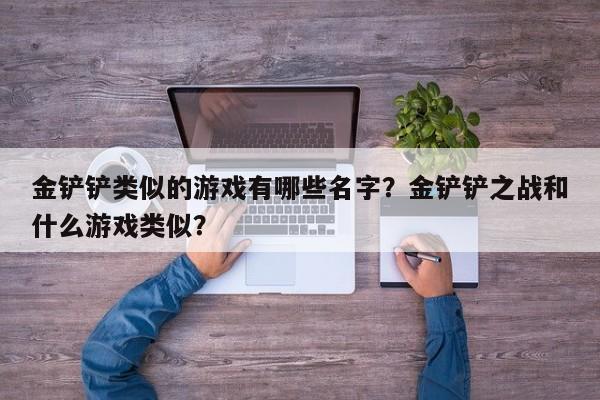 金铲铲类似的游戏有哪些名字？金铲铲之战和什么游戏类似？