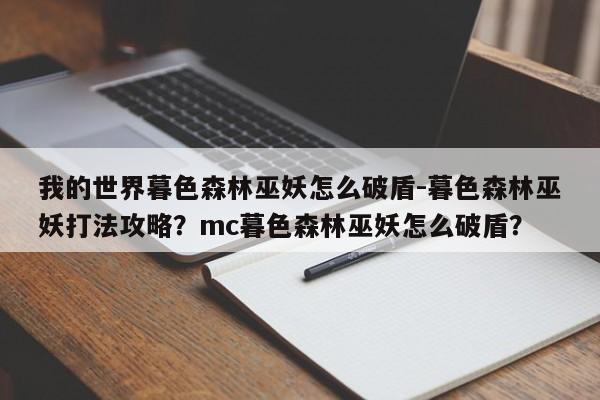 我的世界暮色森林巫妖怎么破盾-暮色森林巫妖打法攻略？mc暮色森林巫妖怎么破盾？